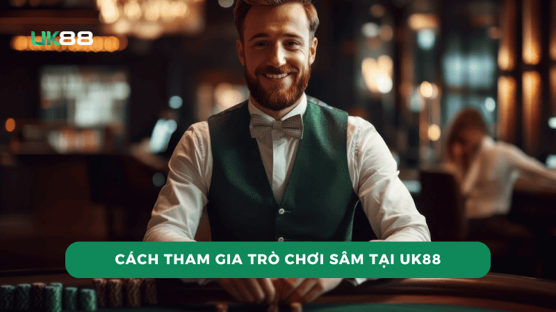 Cách tham gia trò chơi sâm tại UK88