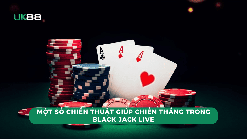 Một số chiến thuật giúp chiến thắng trong Black Jack Live