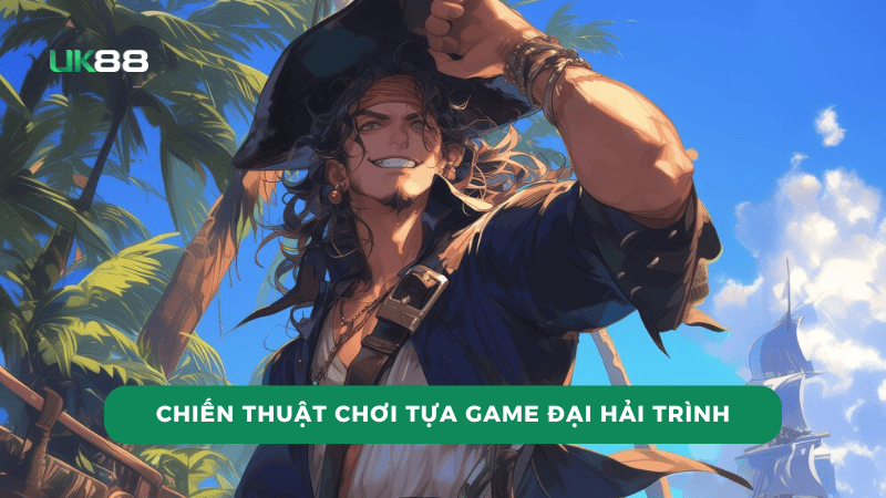 Chiến thuật chơi tựa game Đại Hải Trình