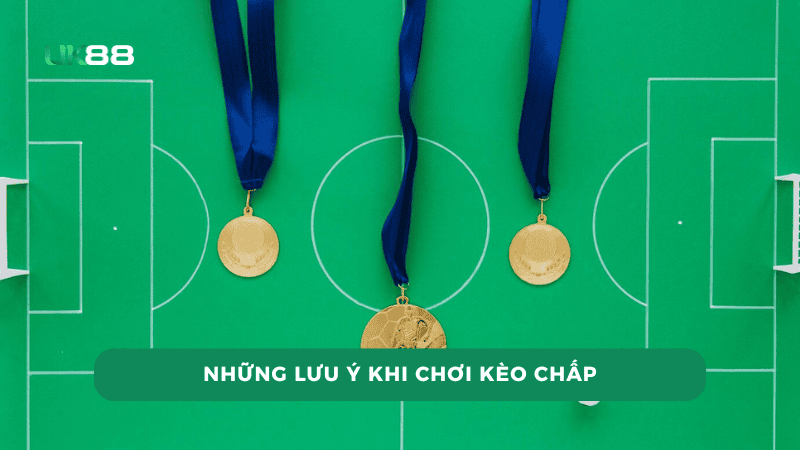 Lưu ý quan trọng khi chơi kèo chấp