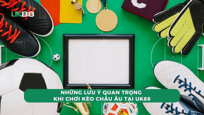 Lưu ý sống còn khi chơi kèo châu âu