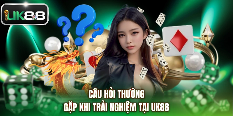 Câu hỏi thường gặp khi trải nghiệm tại UK88