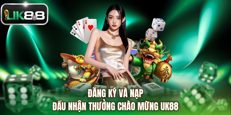 Đăng ký và nạp đầu nhận thưởng chào mừng UK88