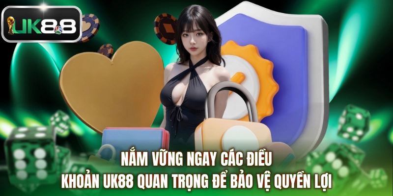 Nắm vững ngay các điều khoản UK88 quan trọng để bảo vệ quyền lợi