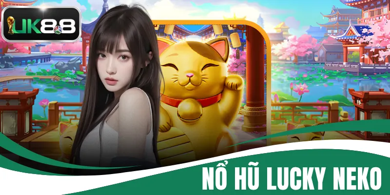 Nổ Hũ Lucky Neko - Siêu Phẩm Giải Trí Đặc Sắc Nhất Năm