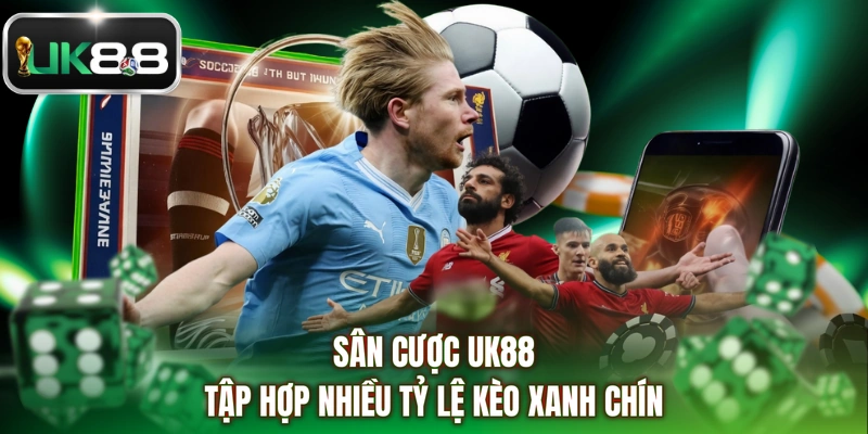 Sân cược UK88 tập hợp nhiều tỷ lệ kèo xanh chín