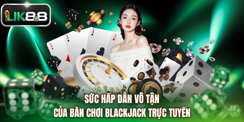 Sức hấp dẫn vô tận của bàn chơi blackjack trực tuyến